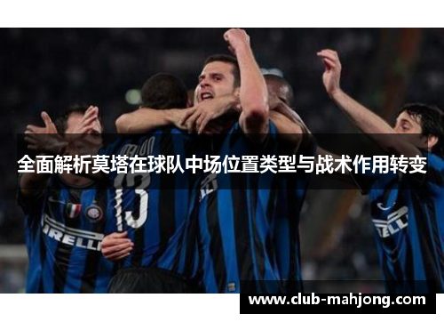 全面解析莫塔在球队中场位置类型与战术作用转变 全面解析莫塔在球队中场位置类型与战术作用转变