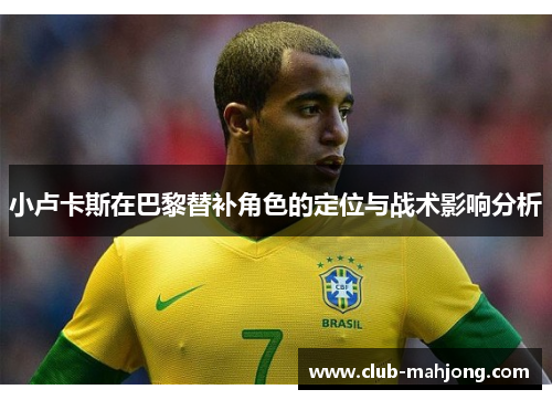 小卢卡斯在巴黎替补角色的定位与战术影响分析 小卢卡斯在巴黎替补角色的定位与战术影响分析