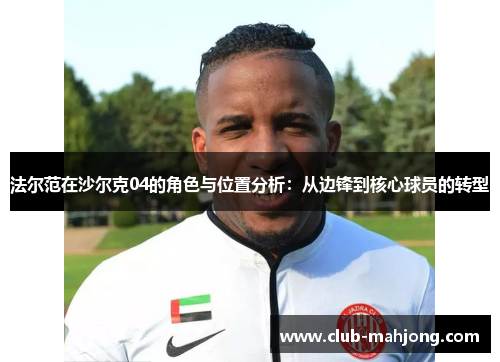 法尔范在沙尔克04的角色与位置分析:从边锋到核心球员的转型 法尔范在沙尔克04的角色与位置分析:从边锋到核心球员的转型