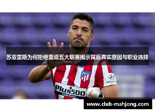 苏亚雷斯为何拒绝重返五大联赛揭示背后真实原因与职业选择