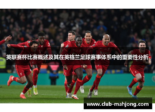 英联赛杯比赛概述及其在英格兰足球赛事体系中的重要性分析 英联赛杯比赛概述及其在英格兰足球赛事体系中的重要性分析