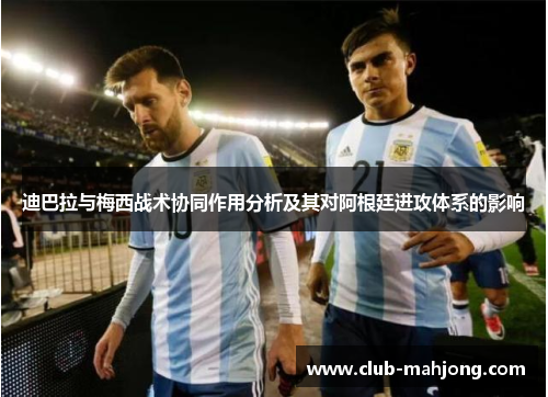 迪巴拉与梅西战术协同作用分析及其对阿根廷进攻体系的影响 迪巴拉与梅西战术协同作用分析及其对阿根廷进攻体系的影响