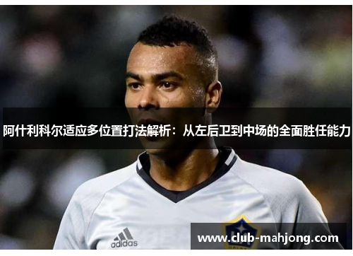 阿什利科尔适应多位置打法解析:从左后卫到中场的全面胜任能力 阿什利科尔适应多位置打法解析:从左后卫到中场的全面胜任能力