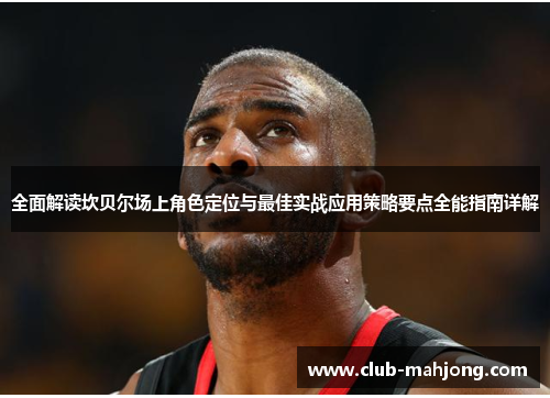 全面解读坎贝尔场上角色定位与最佳实战应用策略要点全能指南详解 全面解读坎贝尔场上角色定位与最佳实战应用策略要点全能指南详解