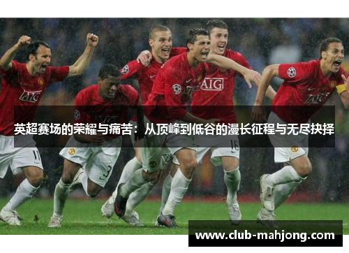 英超赛场的荣耀与痛苦：从顶峰到低谷的漫长征程与无尽抉择