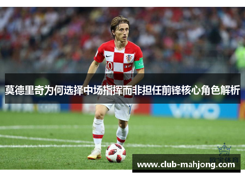 莫德里奇为何选择中场指挥而非担任前锋核心角色解析