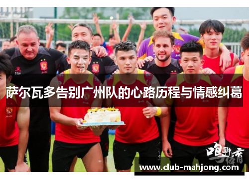 萨尔瓦多告别广州队的心路历程与情感纠葛