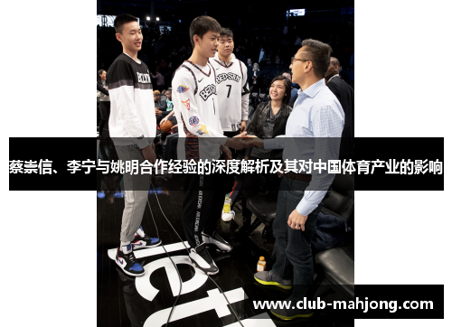 蔡崇信、李宁与姚明合作经验的深度解析及其对中国体育产业的影响 蔡崇信、李宁与姚明合作经验的深度解析及其对中国体育产业的影响