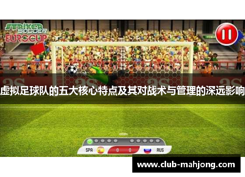 虚拟足球队的五大核心特点及其对战术与管理的深远影响 虚拟足球队的五大核心特点及其对战术与管理的深远影响