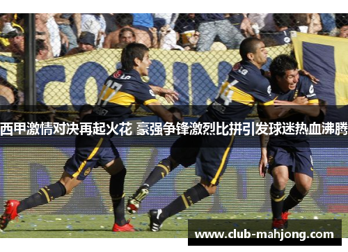 西甲激情对决再起火花 豪强争锋激烈比拼引发球迷热血沸腾 西甲激情对决再起火花 豪强争锋激烈比拼引发球迷热血沸腾