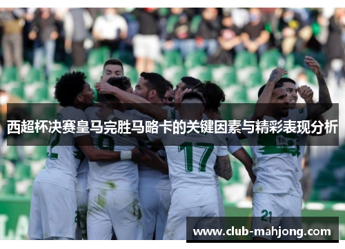 西超杯决赛皇马完胜马略卡的关键因素与精彩表现分析 西超杯决赛皇马完胜马略卡的关键因素与精彩表现分析