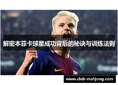 解密本菲卡球星成功背后的秘诀与训练法则 解密本菲卡球星成功背后的秘诀与训练法则