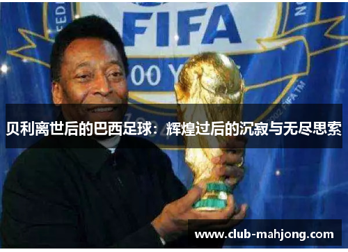 贝利离世后的巴西足球：辉煌过后的沉寂与无尽思索