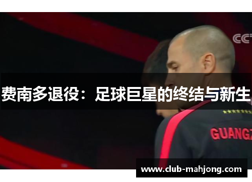 费南多退役:足球巨星的终结与新生 费南多退役:足球巨星的终结与新生