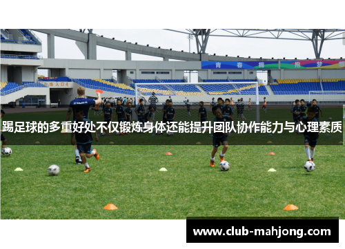 踢足球的多重好处不仅锻炼身体还能提升团队协作能力与心理素质 踢足球的多重好处不仅锻炼身体还能提升团队协作能力与心理素质