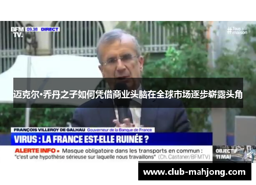 迈克尔·乔丹之子如何凭借商业头脑在全球市场逐步崭露头角