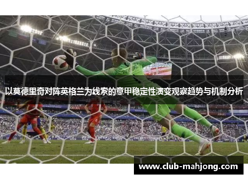 以莫德里奇对阵英格兰为线索的意甲稳定性演变观察趋势与机制分析