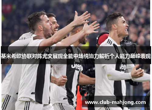 基米希欧协联对阵尤文展现全能中场统治力解析个人能力巅峰表现