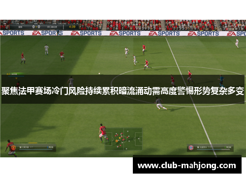 聚焦法甲赛场冷门风险持续累积暗流涌动需高度警惕形势复杂多变