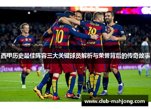 西甲历史最佳阵容三大关键球员解析与荣誉背后的传奇故事