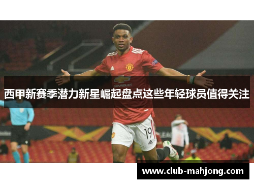 西甲新赛季潜力新星崛起盘点这些年轻球员值得关注