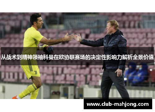 从战术到精神领袖科曼在欧协联赛场的决定性影响力解析全景价值