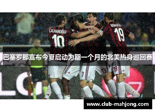 巴塞罗那宣布今夏启动为期一个月的北美热身巡回赛 巴塞罗那宣布今夏启动为期一个月的北美热身巡回赛