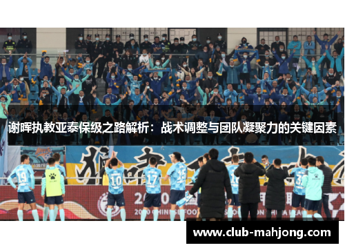 谢晖执教亚泰保级之路解析：战术调整与团队凝聚力的关键因素