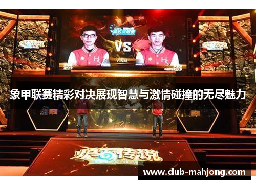 象甲联赛精彩对决展现智慧与激情碰撞的无尽魅力