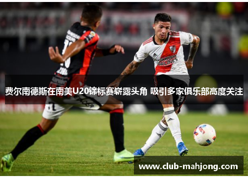 费尔南德斯在南美U20锦标赛崭露头角 吸引多家俱乐部高度关注