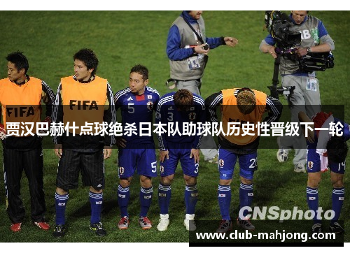 贾汉巴赫什点球绝杀日本队助球队历史性晋级下一轮