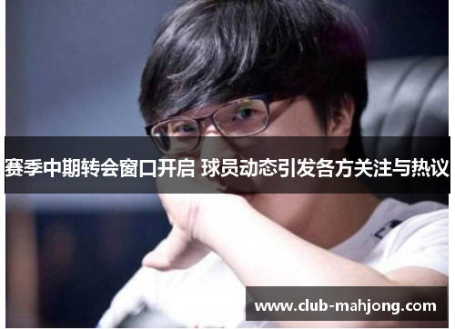 赛季中期转会窗口开启 球员动态引发各方关注与热议 赛季中期转会窗口开启 球员动态引发各方关注与热议