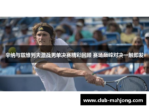 辛纳与兹维列夫激战男单决赛精彩回顾 赛场巅峰对决一触即发 辛纳与兹维列夫激战男单决赛精彩回顾 赛场巅峰对决一触即发