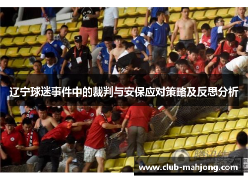 辽宁球迷事件中的裁判与安保应对策略及反思分析 辽宁球迷事件中的裁判与安保应对策略及反思分析