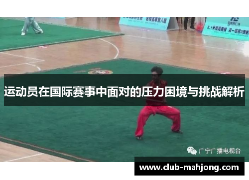 运动员在国际赛事中面对的压力困境与挑战解析 运动员在国际赛事中面对的压力困境与挑战解析