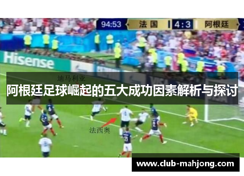 阿根廷足球崛起的五大成功因素解析与探讨 阿根廷足球崛起的五大成功因素解析与探讨