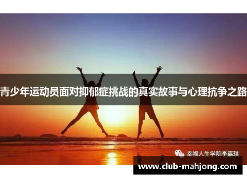 青少年运动员面对抑郁症挑战的真实故事与心理抗争之路 青少年运动员面对抑郁症挑战的真实故事与心理抗争之路